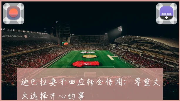 迪巴拉妻子回应转会传闻：尊重丈夫选择开心的事