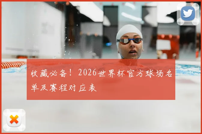 收藏必备!2026世界杯官方球场名单及赛程对应表