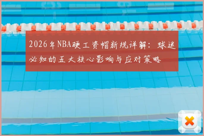2026年NBA硬工资帽新规详解:球迷必知的五大核心影响与应对策略