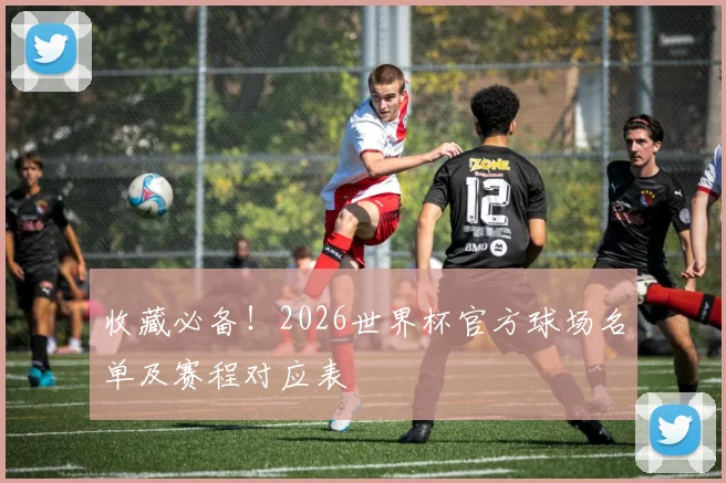收藏必备！2026世界杯官方球场名单及赛程对应表