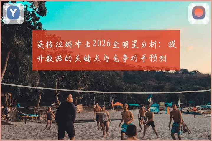 英格拉姆冲击2026全明星分析：提升数据的关键点与竞争对手预测