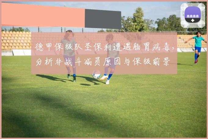 德甲保级队圣保利遭遇肠胃病毒，分析非战斗减员原因与保级前景