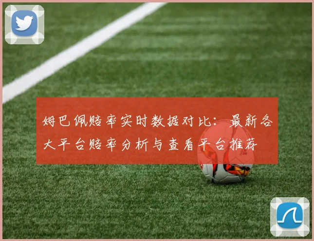 姆巴佩赔率实时数据对比：最新各大平台赔率分析与查看平台推荐